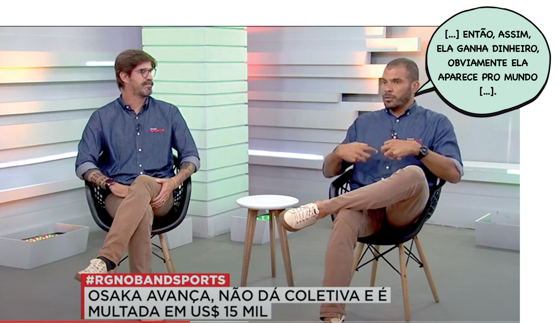 Reprodução de quadro de debate. Dois homens em um programa de televisão. Estão sentados e usam camisas iguais. O homem da direita diz: [...] ENTÃO, ASSIM ELA GANHA DINHEIRO, OBVIAMENTE ELA APARECE PRO MUNDO [...]. Na tela o título da matéria: #RGNOBANDSPORTS. OSAKA AVANÇA, NÃO DÁ COLETIVA E É MULTADA EM US$ 15 MIL.