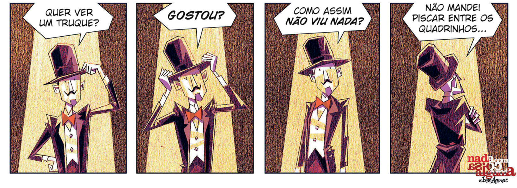 Tirinha. Homem com o rosto traçado em linhas retas. O queixo é triangular. Tem bigode fino e olhos pequenos. Usa cartola, paletó, colete e gravata borboleta. Quadrinho 1: Com uma mão na cintura e a outra na cartola, ele diz: QUER VER UM TRUQUE? Quadrinho 2: De olhos fechados, com as duas mãos na cartola, ele pergunta: GOSTOU? Quadrinho 3: Com os braços abaixados e olhando para frente, ele continua: COMO ASSIM NÃO VIU NADA? Quadrinho 4: De costas e braços cruzados, ele diz: NÃO MANDEI PISCAR ENTRE OS QUADRINHOS...