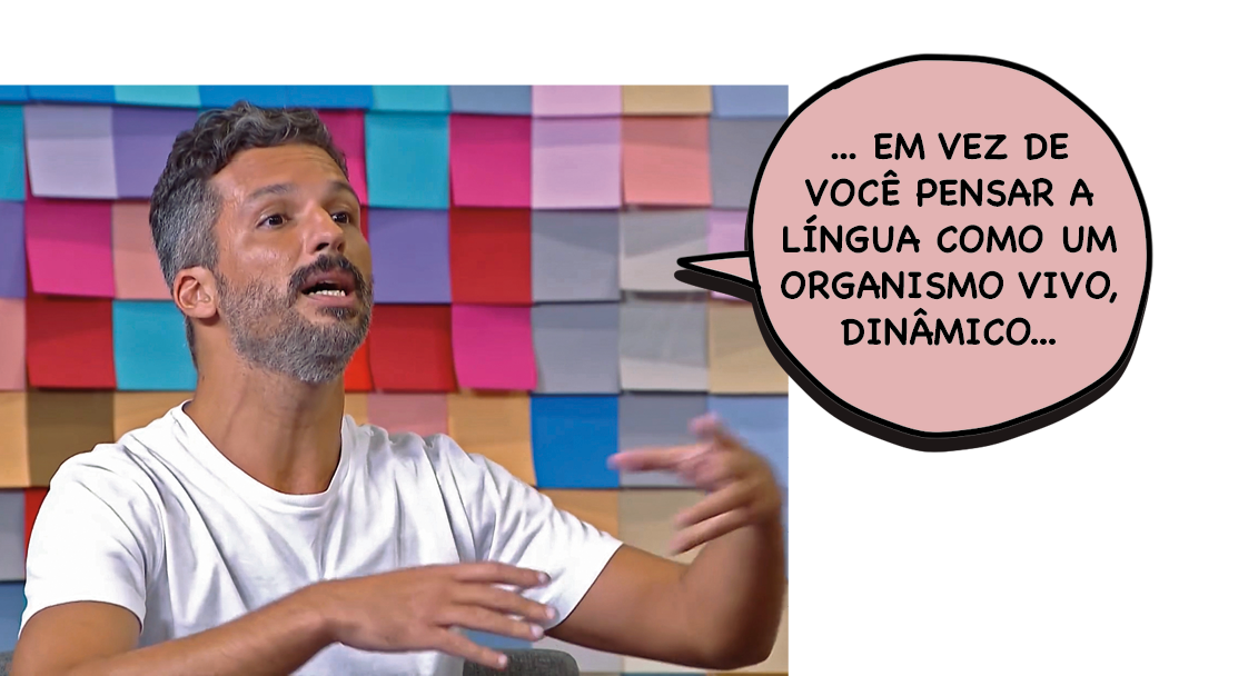 Fotografia. Francisco Bosco, homem de cabelo curto e barba grisalhos. Está gesticulando com as duas mãos a frente do corpo. Ele diz: ... EM VEZ DE VOCÊ PENSAR A LÍNGUA COMO UM ORGANISMO VIVO, DINÂMICO...