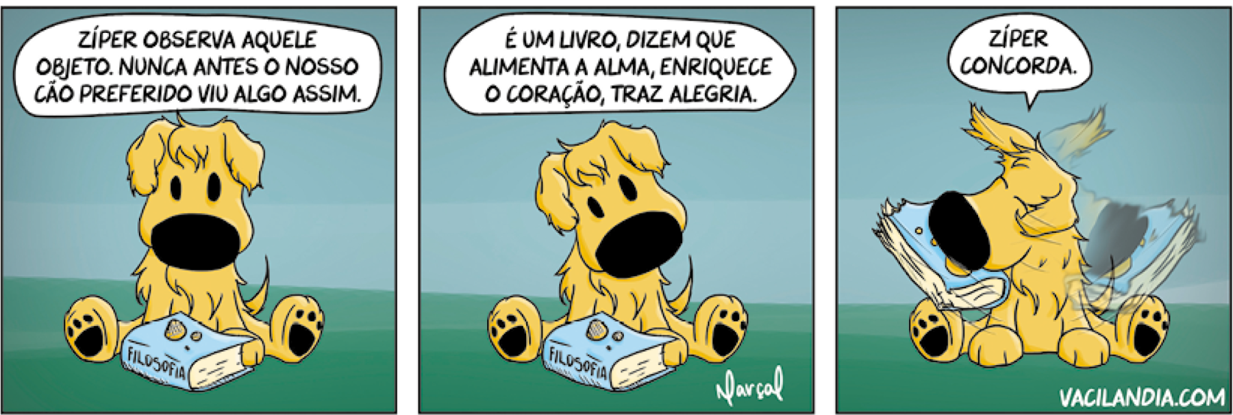 Tirinha. Composta por três quadros. Apresenta como personagem Zíper, um cachorro de pelos bege, focinho preto redondo, com olhos e detalhes da pata em preto. As cenas se passam em local aberto com grama verde.  
Quadro um. O cachorro sentado sobre a grama, com livro à frente dele, de capa azul com o título: Filosofia. Ele olha para baixo, observando o livro. Na parte superior, texto: ZÍPER OBSERVA AQUELE OBJETO. NUNCA ANTES O NOSSO CÃO PREFERIDO VIU ALGO ASSIM. 
Quadro dois. O cachorro com a cabeça inclinada levemente para a direita, olhando para baixo. Na parte superior, texto: É UM LIVRO, DIZEM QUE ALIMENTA A ALMA, ENRIQUECE O CORAÇÃO, TRAZ ALEGRIA. 
Quadro três. O cachorro está sentado, com o livro na boca e de olhos fechados. Efeito de movimento de chacoalhar a cabeça. O cachorro diz: ZÍPER CONCORDA.