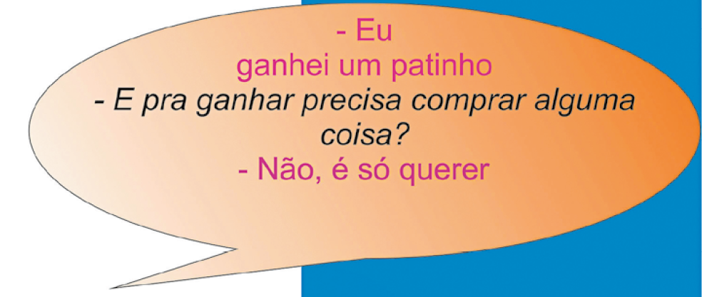 Ilustração. Um balão de fala laranja com o texto: - Eu ganhei um patinho - E pra ganhar precisa comprar alguma coisa? - Não, é só querer.