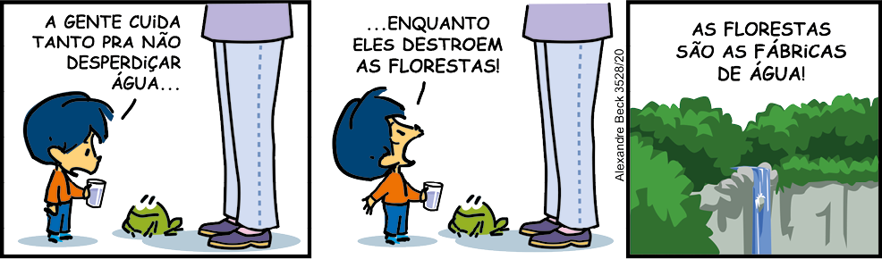 Tirinha com três quadrinhos. Q1. O menino Armandinho está segurando um copo com água e olhando para um sapo, dizendo 'A gente cuida tanto pra não desperdiçar água...'. Ao seu lado, uma pessoa adulta está representada da cintura para baixo. Q2. Armandinho está olhando para cima das pernas da pessoa adulta e dizendo '...Enquanto eles destroem as florestas!'. Q3. Um local com vegetação, árvores e uma cachoeira é representado. Há a continuação da fala de Armandinho: 'As florestas são as fábricas de água!'.