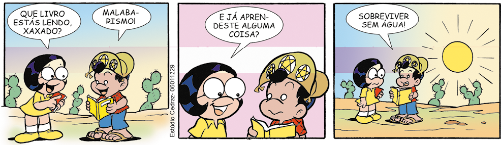 Tirinha com três quadrinhos. Em cada um deles, há uma menina vestindo amarelo e um menino chamado Xaxado, vestindo vermelho e azul, com um chapéu amarelo decorado com estrelas. Q1. A menina segura um livro e pergunta: Que livro estás lendo, Xaxado? Xaxado responde: Malabarismo! Eles estão em um local com terra amarela e há cactos ao fundo. Q2. A menina pergunta: E já aprendeste alguma coisa? Q3. Xaxado diz: Sobreviver sem água!. Ao fundo, o solo é amarelado, há cactos, e o sol tem brilho intenso.