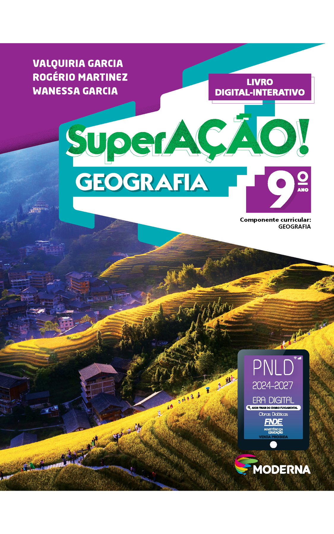 Capa. Na parte superior, as informações: VALQUIRIA GARCIA; ROGÉRIO MARTINEZ; WANESSA GARCIA. Superação! GEOGRAFIA, 9º ANO. Componente curricular: GEOGRAFIA. LIVRO DIGITAL-INTERATIVO. Abaixo do título, imagem de pequenos prédios margeados por montanhas com intensa vegetação. Em uma das montanhas, há uma trilha em que várias pessoas caminham enfileiradas. Na parte inferior à direita, logotipo da editora Moderna, composto por linhas curvadas nas cores: rosa, amarelo, verde e azul. Na parte inferior, selo do PNLD 2024-2027 representado por um tablet com o texto: PNLD 2024-2027, Era Digital, Anos Finais do Ensino Fundamental, Obras didáticas, FNDE, Ministério da Educação, Venda proibida. Abaixo, logotipo da editora Moderna, composto por linhas curvadas nas cores: rosa, amarelo, verde e azul, à direita.