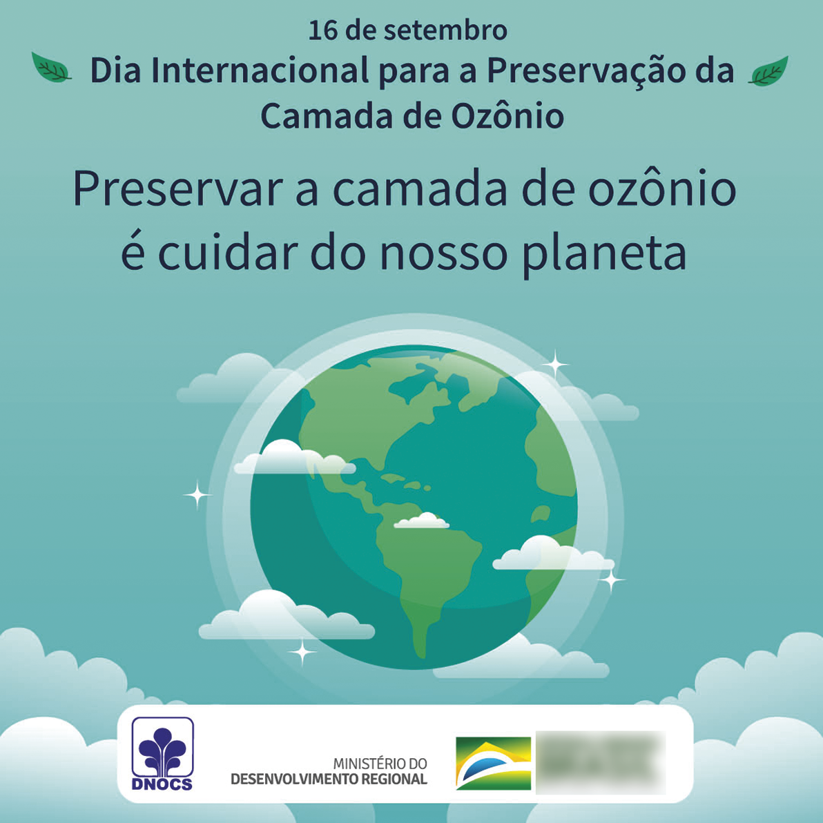 Cartaz com a inscrição: 16 de setembro. Dia Internacional para a Preservação da Camada de Ozônio. Preservar a camada de ozônio é cuidar do nosso planeta. Ao centro, ilustração do planeta Terra entre nuvens em um céu azul. Abaixo, logotipo DNOC, MINISTÉRIO DO DESENVOLVIMENTO REGIONAL.