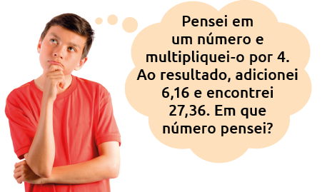 Ilustração de um menino, com um balão de pensamento, no qual há o seguinte texto: 'Pensei em número e multipliquei-o por 4. Ao resultado, adicionei 6,16 e encontrei 27,36. Em que número pensei?'.