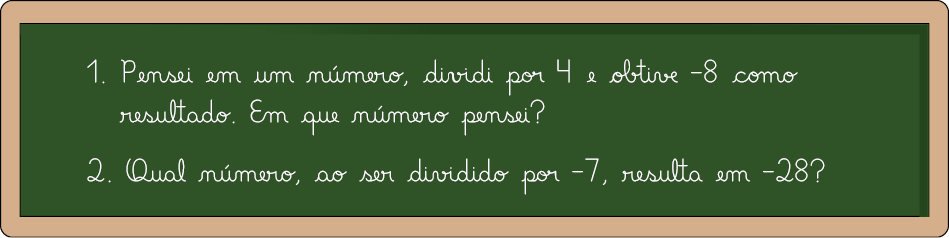 Ilustração de uma lousa com a escrita: 1, pensei em um número, dividi por 4 e obtive menos 8 como resultado. Em que número pensei? 2, qual número, ao ser dividido por menos 7, resulta em menos 28?