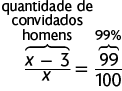 Esquema com uma equação. Início de fração, numerador: x menos 3, está indicando: 'quantidade de convidados homens' denominador: x, fim de fração, igual a início de fração: numerador: 99; denominador: 100. Está indicado 99%.