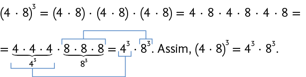 Esquema com expressão numérica: abre parênteses 4 vezes 8 fecha parênteses elevado ao cubo. igual a. abre parênteses 4 vezes 8 fecha parênteses vezes abre parênteses 4 vezes 8 fecha parênteses vezes abre parênteses 4 vezes 8 fecha parênteses. igual a. 4 vezes 8, vezes, 4 vezes 8, vezes, 4 vezes 8. igual a. 4 vezes 4 vezes 4. vezes 8 vezes 8 vezes 8. igual a. 4 ao cubo vezes 8 ao cubo. Está indicado que 4 vezes 4 vezes 4, corresponde a 4 elevado ao cubo e que 8 vezes 8 vezes 8, corresponde a 8 elevado ao cubo. um texto continua a expressão: 'Assim, abre parênteses 4 vezes 8 fecha parênteses elevado ao cubo. igual a. 4 ao cubo vezes 8 ao cubo'.