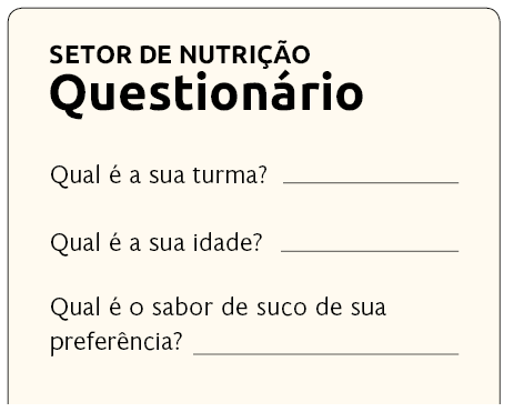 Ilustração de um questionário. Informações: Setor de nutrição: Questionário. 'Qual é a sua turma? espaço para resposta'. 'Qual é a sua idade? espaço para resposta'. 'Qual é o sabor de suco de sua preferência? espaço para resposta'.