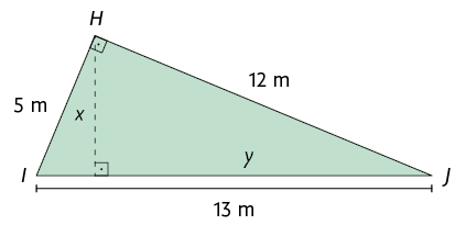 Ilustração de um triângulo retângulo H I J. O ângulo reto está demarcado em H. Os catetos têm medidas de comprimento: 5 metros, em H I e 12 metros em H J. A hipotenusa tem 13 metros de medida de comprimento. Está traçado a altura relativa à hipotenusa, indicada por x. São formados outros dois triângulos retângulos a partir da altura. Em um desses triângulos a hipotenusa é o lado H J, um dos catetos é a altura x e o outro cateto é indicado por y. No outro triângulo, a hipotenusa é o lado H I e um dos catetos é a altura x.