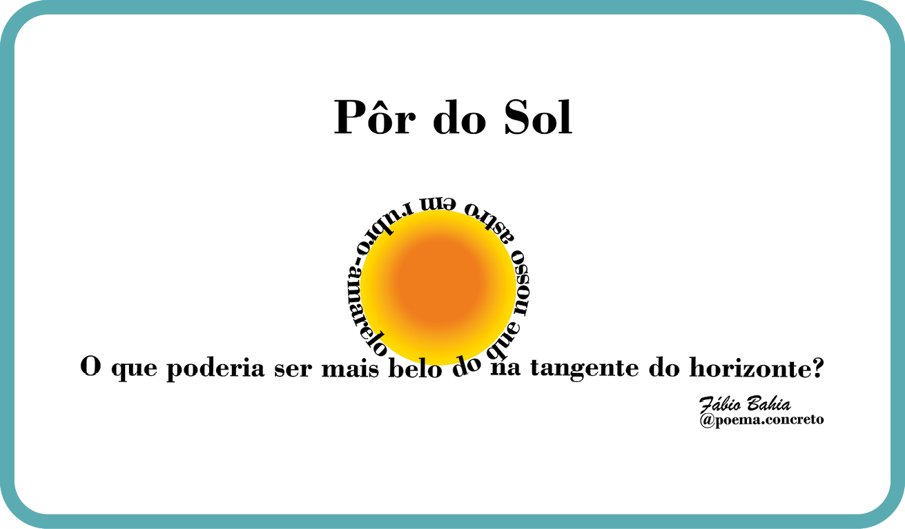 Poema visual. Título: Pôr do Sol. 
Ao centro, um círculo redondo amarelo e ao redor, frase: O que poderia ser mais belo do que nosso astro em rubro-amarelo na tangente do horizonte? Na parte inferior, à direita: assinatura: Fábio Bahia @poema.concreto.