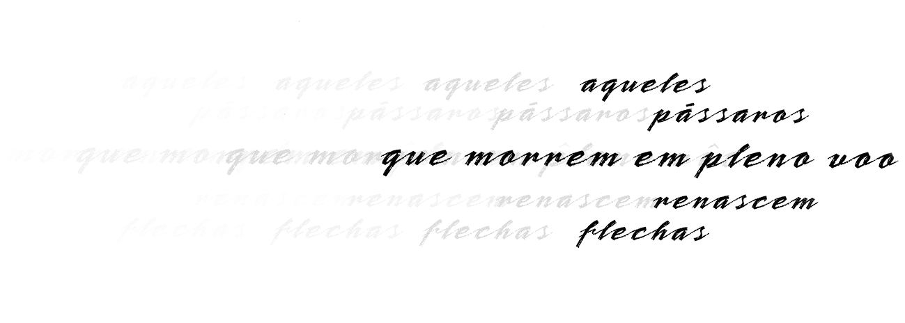 Poema visual. Folha em branco. Sobre ela, texto em cinza de fundo e nas pontas de cada frase, textos em preto. De cima para baixo:
Aqueles
Pássaros
Que morrem em pleno voo
Renascem
Flechas