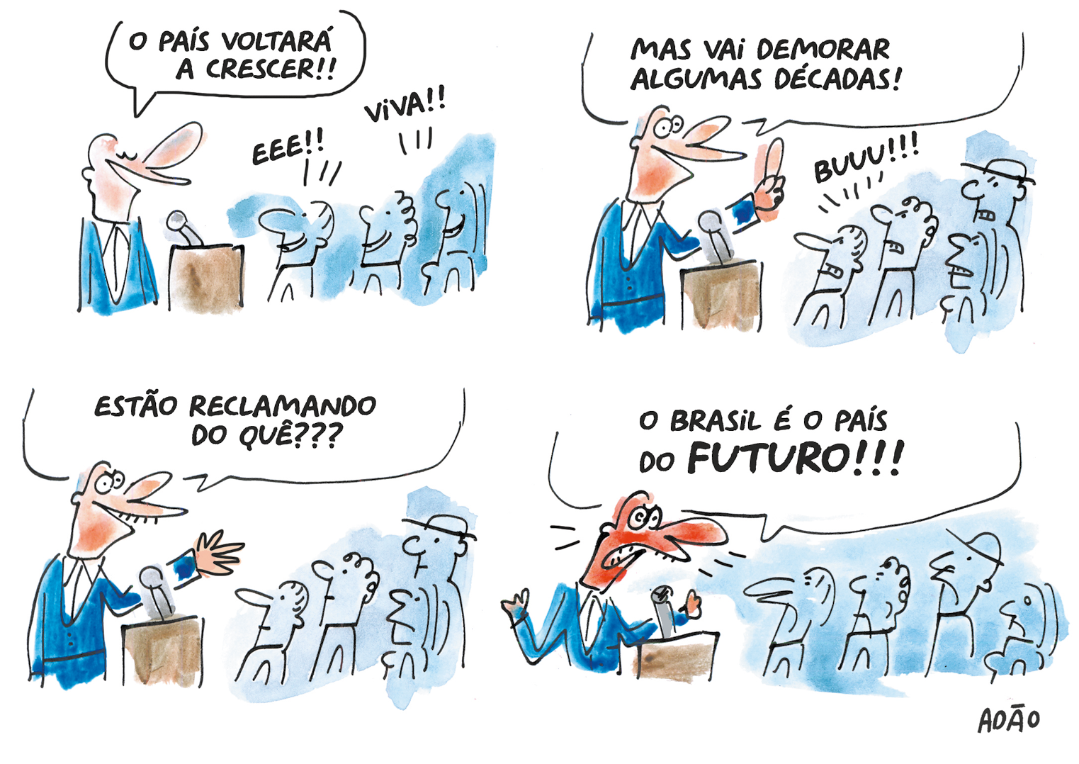 Charge. Composta por quatro quadros. Apresenta como personagens: um homem careca, de camisa de gola branca por dentro, com terno em azul.
Q1 – O homem à esquerda, com os olhos fechados, de frente para um púlpito de cor marrom, com um microfone cinza. Ele discursa para pessoas e diz: O PAÍS VOLTARÁ A CRESCER! As pessoas em tons de azul, olham para ele sorrindo e dizem: EEE!! VIVA!!
Q2 – O homem com olhos bem abertos, dedo indicador da mão esquerda para cima, fala: MAS VAI DEMORAR ALGUMAS DÉCADAS! À frente, as pessoas olham para o homem com cenho franzido e falam: BUUU!!!
Q3 – O homem com o cenho franzido, olhos bem abertos e mão esquerda esticada para frente, pergunta às pessoas: ESTÃO RECLAMANDO DO QUÊ??? As pessoas, à frente dele, o observam, com a boca fechada.
Q4 – O homem com olhos mais abertos ainda, rosto mais corado e braços abertos, fala para as pessoas à frente: O BRASIL É O PAÍS DO FUTURO!!! Mais à direita, as pessoas estão com a boca para baixo.