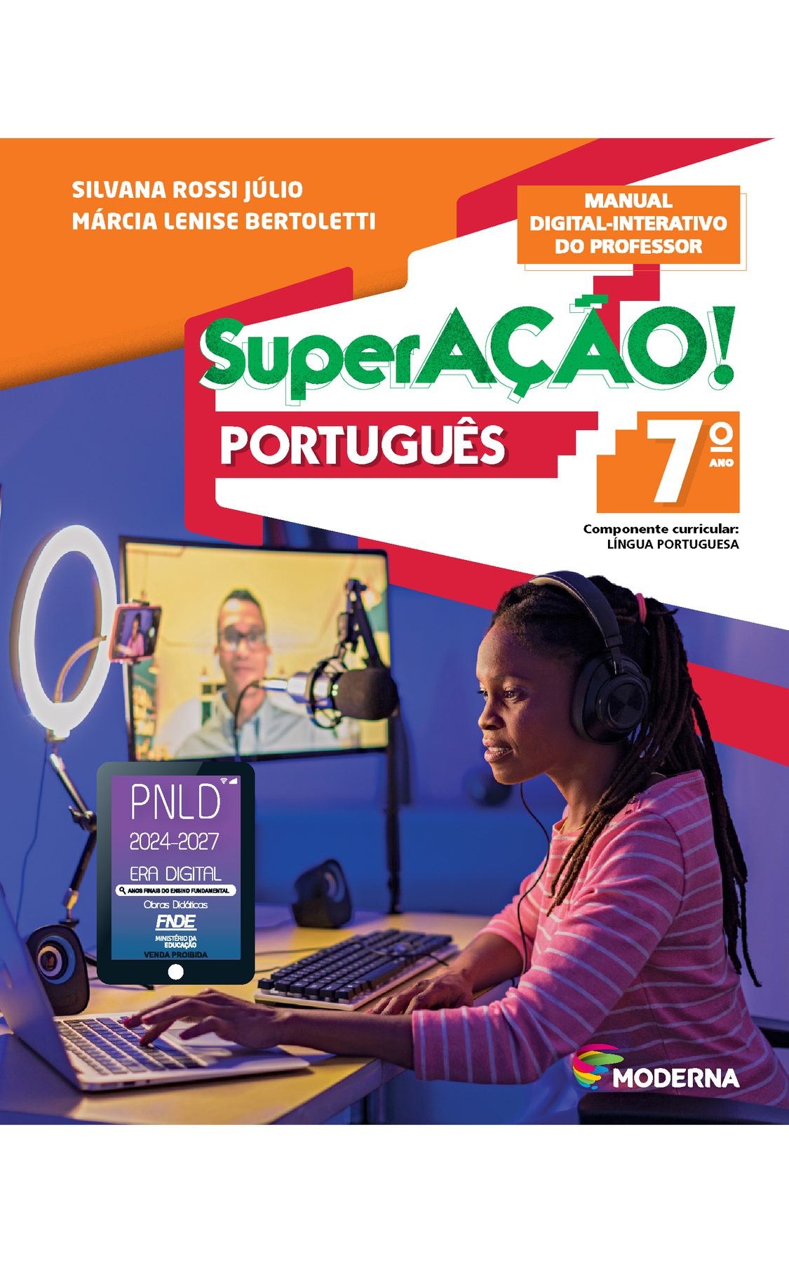 Capa. Na parte superior, os nomes das autoras: Silvana Rossi Júlio e Márcia Lenise Bertoletti. Em seguida, o título: SuperAÇÃO! PORTUGUÊS 7º ano.  MANUAL DIGITAL-INTERATIVO DO PROFESSOR. Componente curricular: LÍNGUA PORTUGUESA. Abaixo do título, uma menina adolescente negra, sentada em frente ao computador, a um microfone e a um ring light, com um celular ao centro. Ao fundo, em um aparelho de TV, um homem está no centro da tela e usa fones de ouvido. À esquerda da imagem, selo do PNLD 2024-2027 representado por um tablet com o texto: PNLD 2024-2027, Era Digital, Anos Finais do Ensino Fundamental, Obras didáticas, FNDE, Ministério da Educação, Venda proibida.  Na parte inferior à direita, o logotipo da editora Moderna, composto por linhas curvadas nas cores: rosa, amarelo, verde e azul.