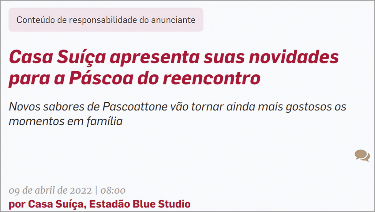 Captura de tela. Na parte superior, retângulo em rosa-claro e texto: Conteúdo de responsabilidade do anunciante. Casa Suíça apresenta suas novidades para a Páscoa do reencontro Novos sabores de Pascoattone vão tornar ainda mais gostosos os momentos em família. Na parte inferior, texto: 09 de abril de 2022| 08:00 Por Casa Suíça, Estadão Blue Studio Na parte direita, ilustração de dois balões de fala em marrom.