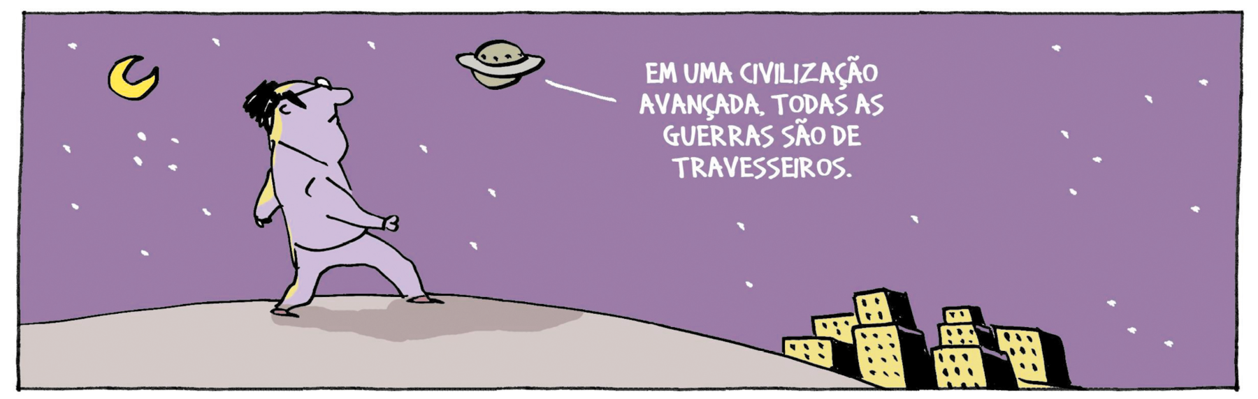 Cartum. À esquerda, homem caminhando sobre morro, para a direita, em tons de lilás e cabelos em preto, com par de óculos de grau. Na ponta inferior, à direita, prédios aglomerados, em tons de amarelo. Na parte superior, céu em lilás, com várias estrelas pequenas brancas, uma lua à esquerda, com o formato de letra C. À direita, um disco voador de cor cinza, com o texto: EM UMA CIVILIZAÇÃO AVANÇADA, TODAS AS GUERRAS SÃO DE TRAVESSEIROS.