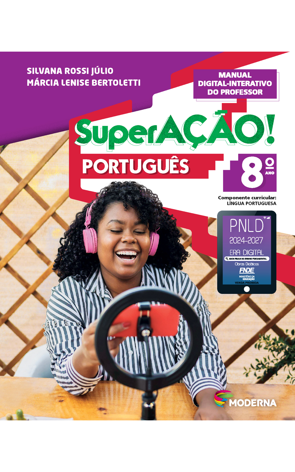 Capa. Na parte superior, os nomes das autoras: Silvana Rossi Júlio e Márcia Lenise Bertoletti. Em seguida, o título: SuperAÇÃO! PORTUGUÊS 8º ano. MANUAL DIGITAL-INTERATIVO DO PROFESSOR. Componente curricular: LÍNGUA PORTUGUESA. Selo do PNLD 2024-2027 representado por um tablet com o texto: PNLD 2024-2027, Era Digital, Anos Finais do Ensino Fundamental, Obras didáticas, FNDE, Ministério da Educação, Venda proibida. Abaixo do selo, uma jovem negra está sentada em frente a uma mesa e sorri. Ela usa fones de ouvido rosa e olha para o celular que está na mão. Em frente a ela está um ring light. Na parte inferior à direita, logotipo da editora Moderna, composto por linhas curvadas nas cores: rosa, amarelo, verde e azul.