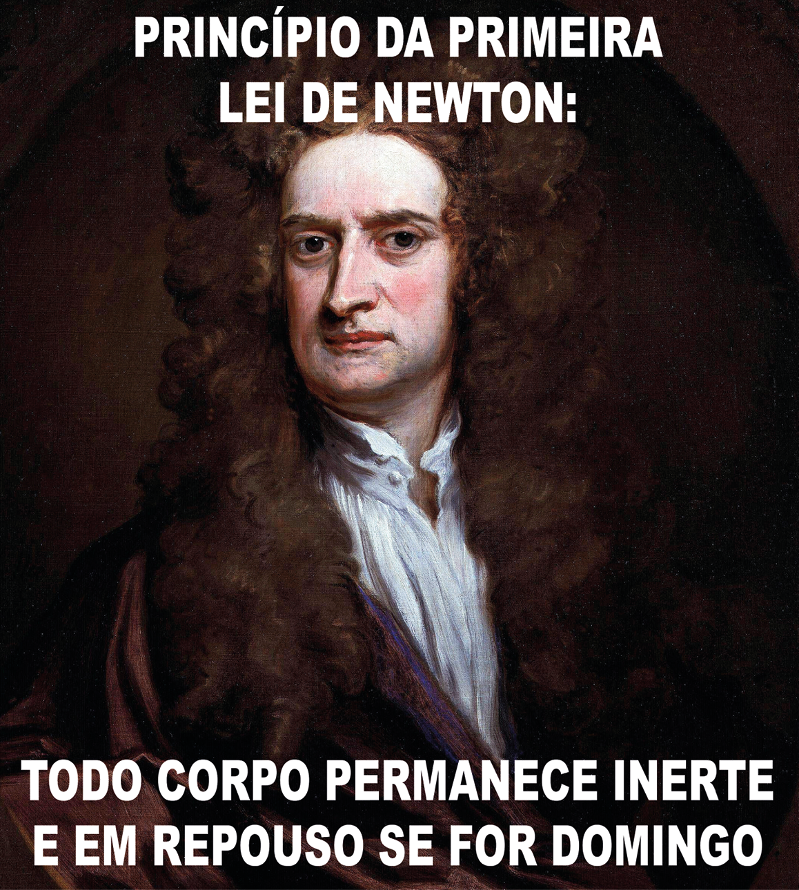 Meme.  Montagem com um retrato de um homem, visto da cintura para cima. Ele tem nariz fino e cabelos longos encaracolados em castanho. Ele usa camisa por dentro de gola em branco e casaca por cima em marrom. Texto em branco: PRINCÍPIO DA PRIMEIRA LEI DE NEWTON: TODO CORPO PERMANECE INERTE E EM REPOUSO SE FOR DOMINGO.