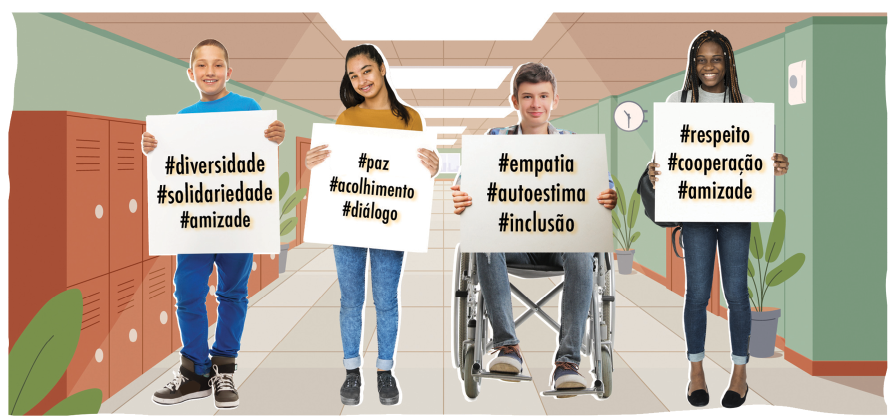 Ilustração. Quatro adolescentes segurando cartazes com hashtags. Ao fundo, ilustração do corredor de uma escola, com armários e plantas. O menino à esquerda segura um cartaz com as palavras: #diversidade #solidariedade #amizade. Ao lado dele, uma menina carrega outro cartaz com as palavras: #paz, #acolhimento, #diálogo. No centro, um menino cadeirante tem o cartaz com as palavras: #empataia, #autoestima, #inclusão. Por fim, à direita, uma menina carrega um cartaz com as palavras: #respeito, #cooperação, #amizade.
